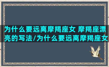 为什么要远离摩羯座女 摩羯座漂亮的写法/为什么要远离摩羯座女 摩羯座漂亮的写法-我的网站